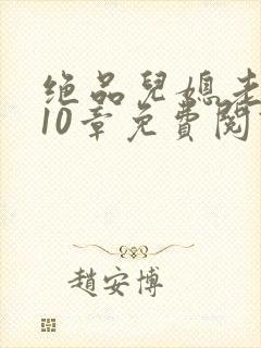 绝品儿媳老马第10章免费阅读