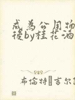 成为公用物品之后by桂花酒批发