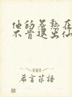 他的炙热在我那不肯退出仙侠