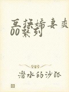 互换娇妻爽文100系列