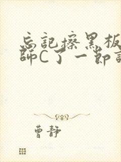 忘记擦黑板被老师C了一节课