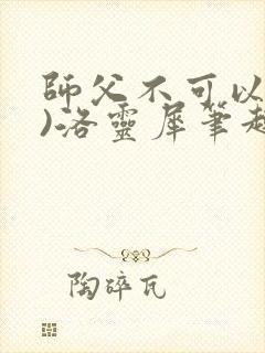 师父不可以(限)洛灵犀笔趣阁