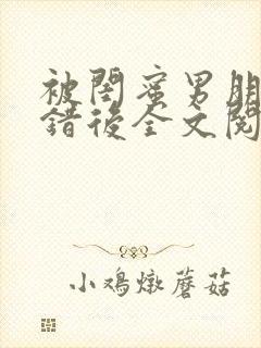 被闺蜜男朋友上错后全文阅读笔趣阁