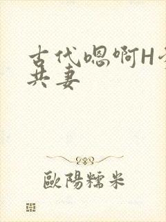 古代嗯啊H爹爹共妻