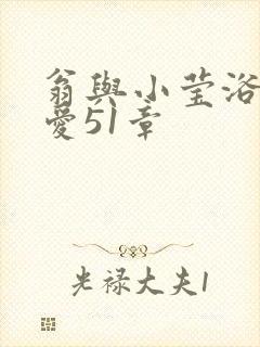 翁与小莹浴室欢爱51章