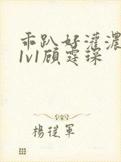 乖趴好灌浓精h1v1顾霆琛
