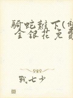 骑蛇难下(双) 金银花免费阅读