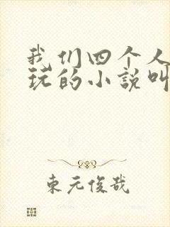 我们四个人换着玩的小说叫什么