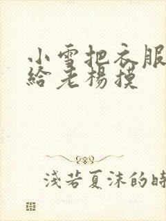 小雪把衣服解开给老杨摸