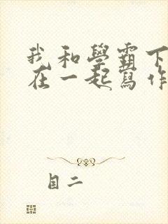 我和学霸下面连在一起写作业小说