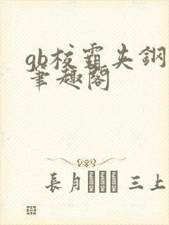 gb校霸夹钢笔笔趣阁