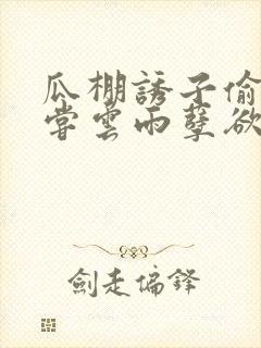 瓜棚诱子偷伦初尝云雨孽欲情缘