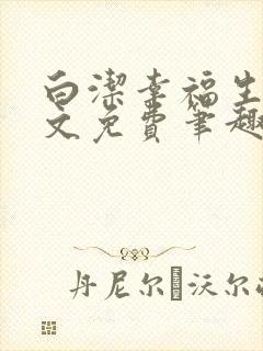 白洁幸福生活全文免费笔趣阁阅读