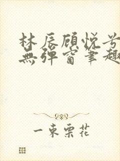 林辰顾悦兮正版无弹窗笔趣阁