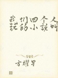 我们四个人换着玩的小说叫什么
