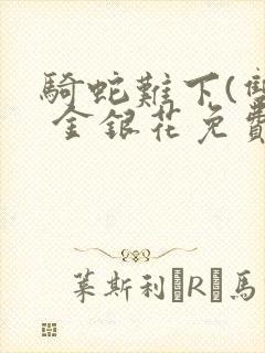 骑蛇难下(双) 金银花免费笔趣阁