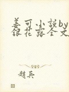 姜可小说by金银花露全文免费阅读无弹窗笔趣