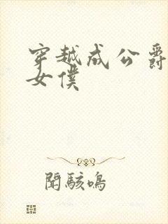 穿越成公爵家的女仆