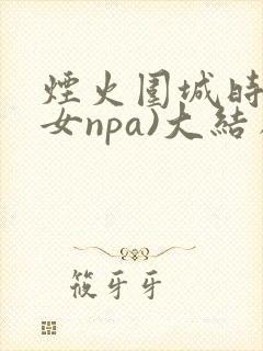 烟火围城时(父女npa)大结局