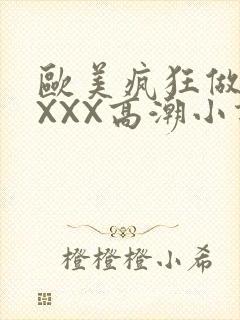 欧美疯狂做受XXXX高潮小说