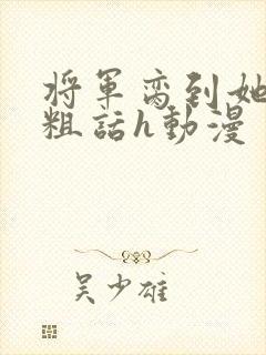 将军脔到她哭h粗话h动漫封面