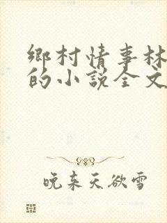乡村情事林大牛的小说全文免费阅读无弹窗的封面