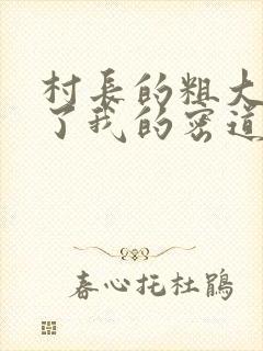 村长的粗大挺进了我的密道