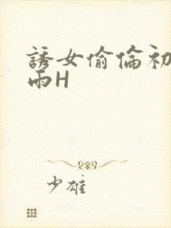 诱女偷伦初尝云雨H