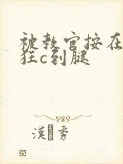 被教官按在寝室狂c到腿