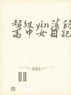 超级yin荡的高中女日记h封面