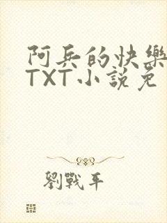 阿兵的快乐生活TXT小说免费阅读全章