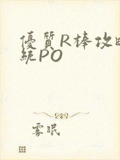 优质R棒攻略系统PO