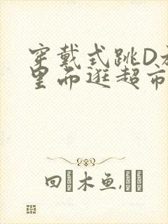 穿戴式跳D放在里面逛超市作文