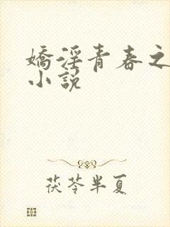 娇淫青春之放纵小说