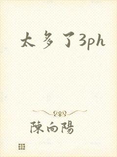 太多了3ph