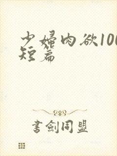 少妇肉欲100短篇