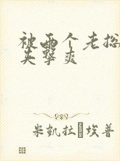 被两个老总前后夹击爽