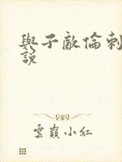与子敌伦刺激小说