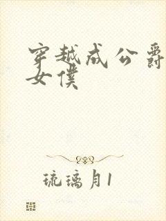 穿越成公爵家的女仆