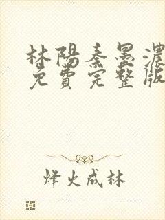 林阳秦墨浓小说免费完整版简介