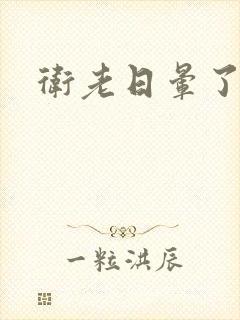 卫老日晕了淑蓉