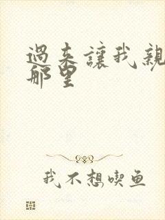 过来让我亲亲你那里