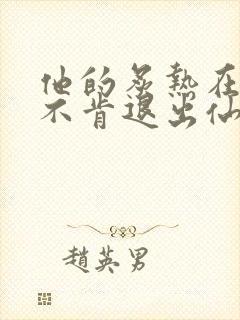 他的炙热在我那不肯退出仙侠