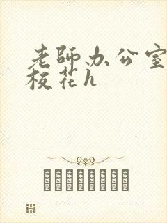 老师办公室狂肉校花h
