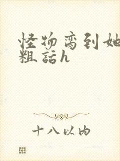 怪物脔到她哭h粗话h