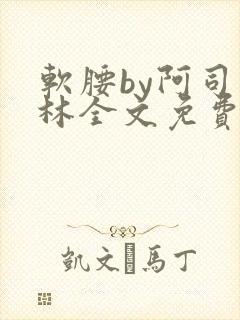 软腰by阿司匹林全文免费阅读