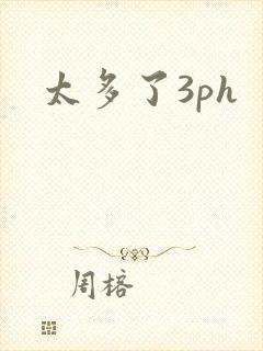 太多了3ph