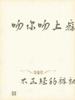 吻你吻上瘾