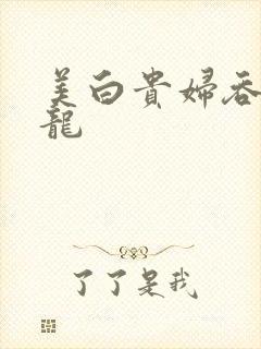 美白贵妇吞吃巨龙