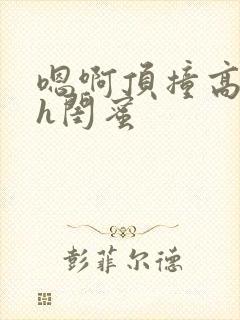 嗯啊顶撞高潮了h闺蜜